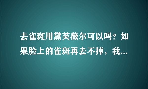 去雀斑用黛芙薇尔可以吗？如果脸上的雀斑再去不掉，我就抑郁了。