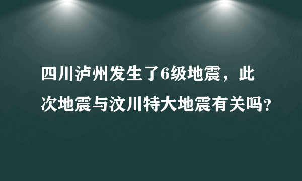 四川泸州发生了6级地震，此次地震与汶川特大地震有关吗？