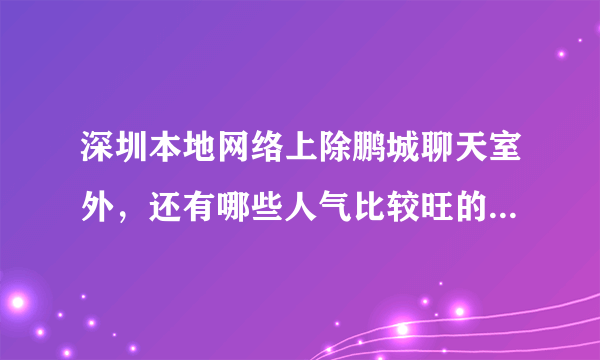 深圳本地网络上除鹏城聊天室外，还有哪些人气比较旺的聊天室呢？