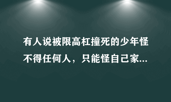 有人说被限高杠撞死的少年怪不得任何人，只能怪自己家长，你怎么看？