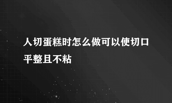 人切蛋糕时怎么做可以使切口平整且不粘