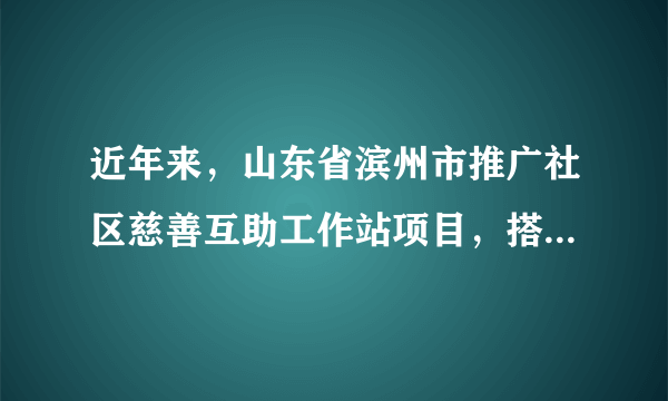 近年来，山东省滨州市推广社区慈善互助工作站项目，搭建了社区慈善平台，动员各方积极参与，建立社区慈善专项基金，在脱贫攻坚、居家养老、困难帮扶等方面发挥了重要作用。建立社区慈善互助站（　　）①有助于形成共建共治共享的全民慈善新格局②有利于让一切创造社会财富的源泉充分涌流③能够充分发挥国家财政保障基本民生的作用④创新社会救助服务方式，提升困难群众获得感A.①②B.①④C.②③D.③④