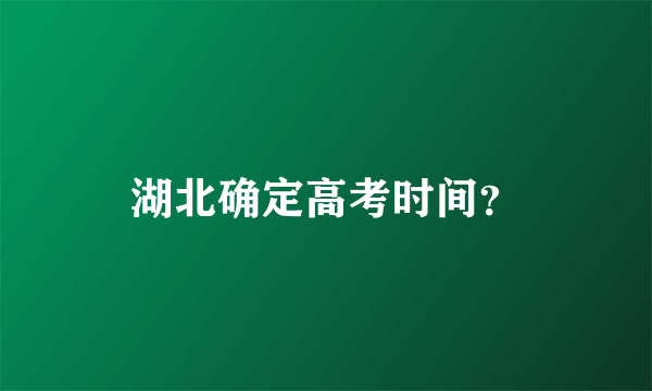 湖北确定高考时间？