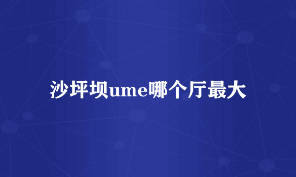 沙坪坝ume哪个厅最大