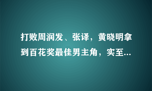 打败周润发、张译，黄晓明拿到百花奖最佳男主角，实至名归吗？