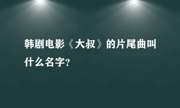 韩剧电影《大叔》的片尾曲叫什么名字？