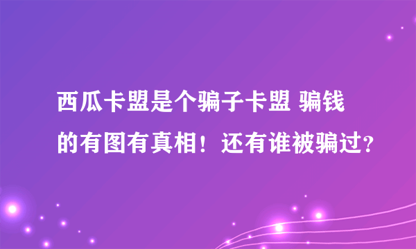 西瓜卡盟是个骗子卡盟 骗钱的有图有真相！还有谁被骗过？