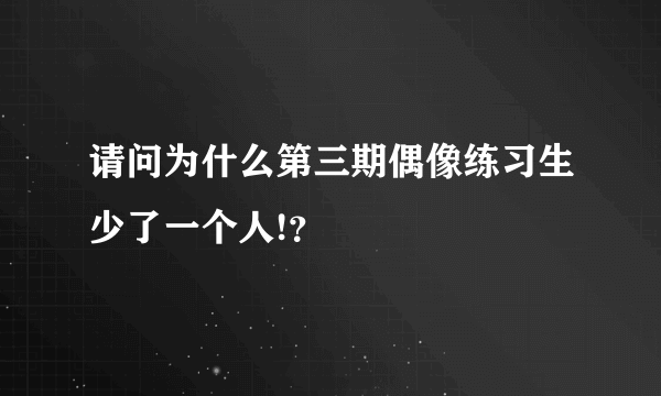 请问为什么第三期偶像练习生少了一个人!？