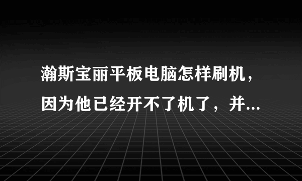 瀚斯宝丽平板电脑怎样刷机，因为他已经开不了机了，并且一直重复开机