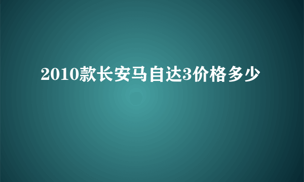 2010款长安马自达3价格多少