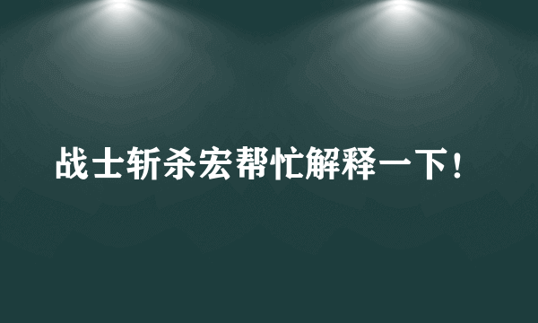 战士斩杀宏帮忙解释一下！