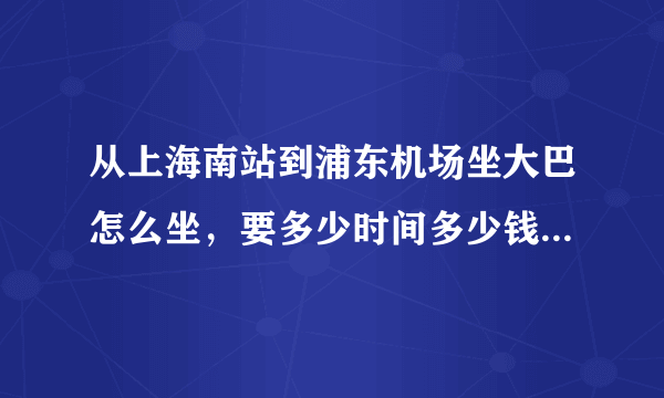 从上海南站到浦东机场坐大巴怎么坐，要多少时间多少钱？急！！！