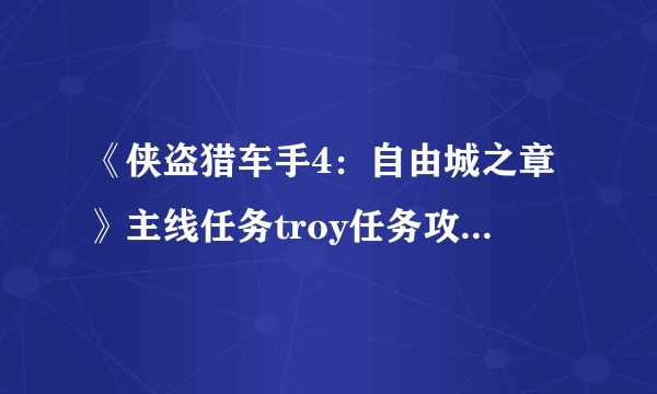 《侠盗猎车手4：自由城之章》主线任务troy任务攻略（1）