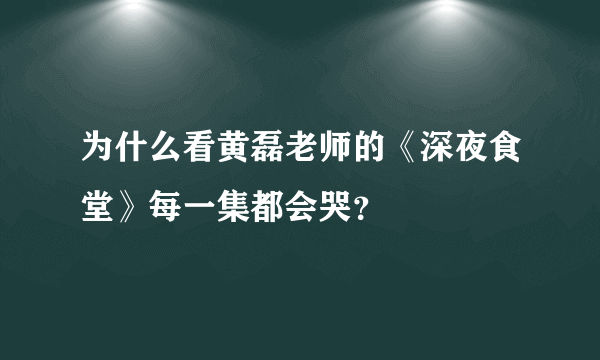 为什么看黄磊老师的《深夜食堂》每一集都会哭？