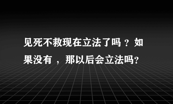 见死不救现在立法了吗 ？如果没有 ，那以后会立法吗？