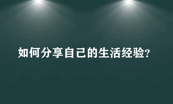 如何分享自己的生活经验？