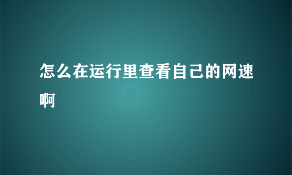 怎么在运行里查看自己的网速啊