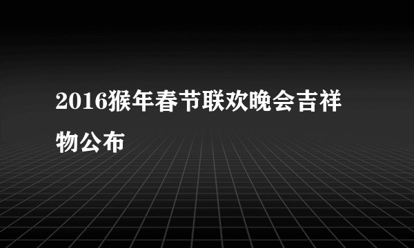 2016猴年春节联欢晚会吉祥物公布