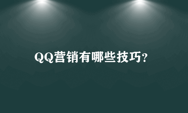 QQ营销有哪些技巧？