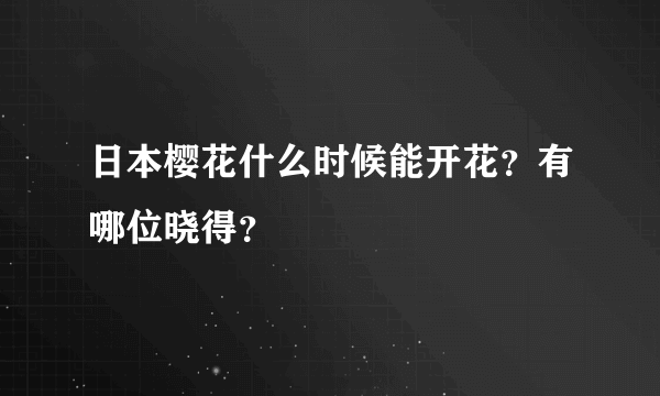 日本樱花什么时候能开花？有哪位晓得？