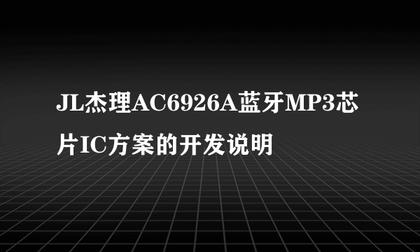 JL杰理AC6926A蓝牙MP3芯片IC方案的开发说明