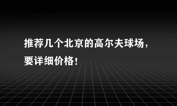 推荐几个北京的高尔夫球场，要详细价格！