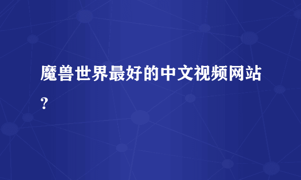 魔兽世界最好的中文视频网站?