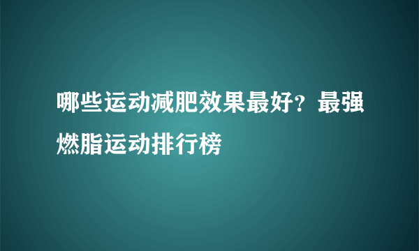 哪些运动减肥效果最好？最强燃脂运动排行榜