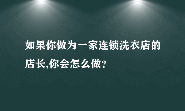 如果你做为一家连锁洗衣店的店长,你会怎么做？