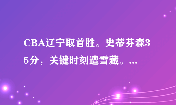 CBA辽宁取首胜。史蒂芬森35分，关键时刻遭雪藏。他的打法不适合辽宁队吗？