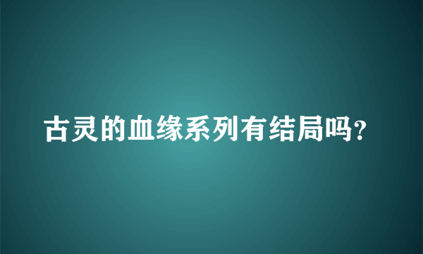 古灵的血缘系列有结局吗？