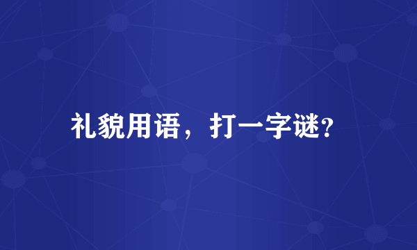 礼貌用语，打一字谜？