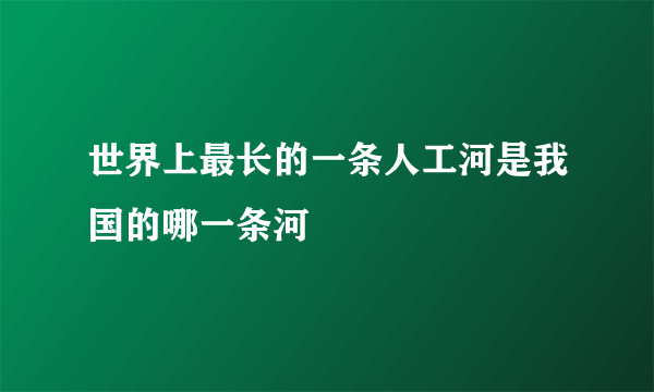 世界上最长的一条人工河是我国的哪一条河