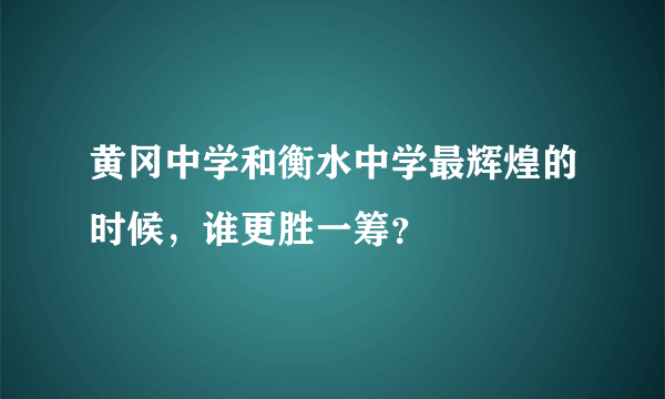 黄冈中学和衡水中学最辉煌的时候，谁更胜一筹？