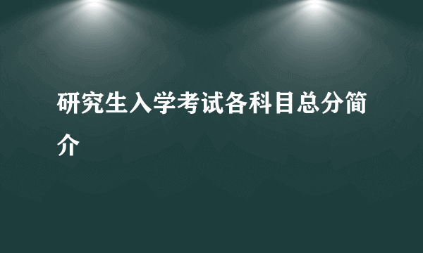 研究生入学考试各科目总分简介