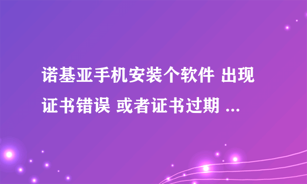 诺基亚手机安装个软件 出现证书错误 或者证书过期 该怎么处理