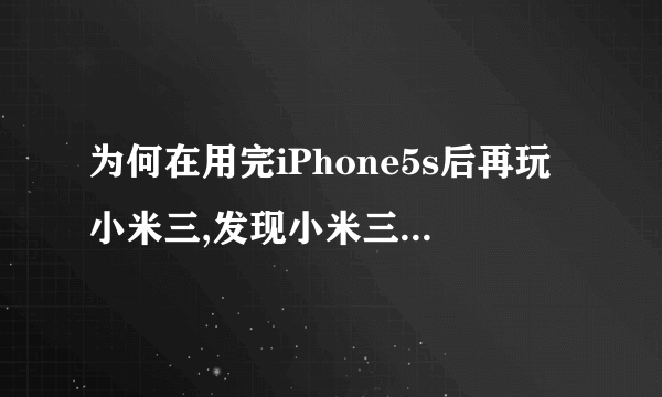 为何在用完iPhone5s后再玩小米三,发现小米三是太大了。到底大了好还是小了好?