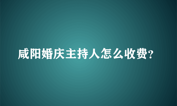 咸阳婚庆主持人怎么收费？