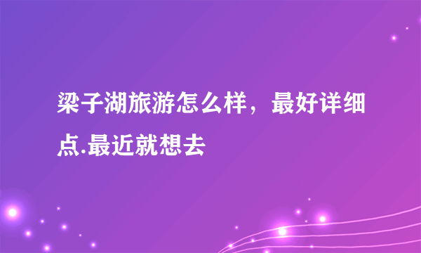 梁子湖旅游怎么样，最好详细点.最近就想去