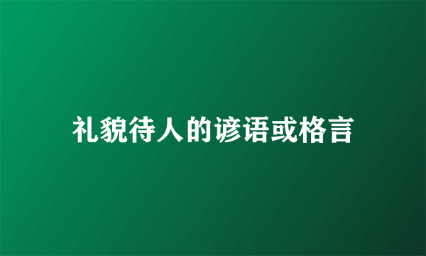 礼貌待人的谚语或格言