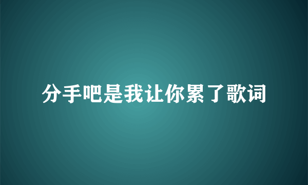 分手吧是我让你累了歌词