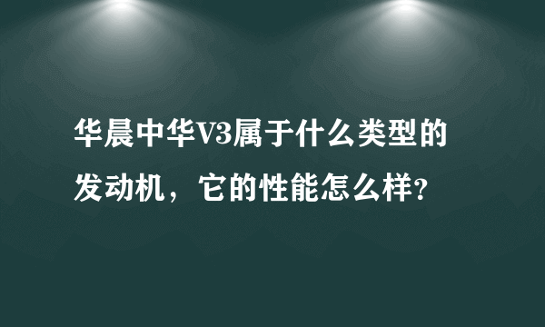 华晨中华V3属于什么类型的发动机，它的性能怎么样？