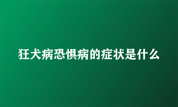 狂犬病恐惧病的症状是什么