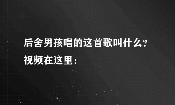 后舍男孩唱的这首歌叫什么？视频在这里：