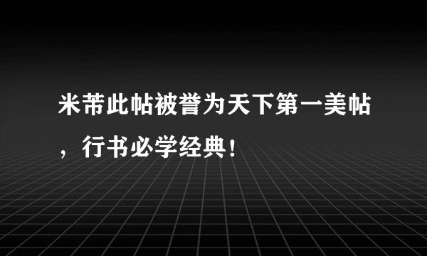 米芾此帖被誉为天下第一美帖，行书必学经典！