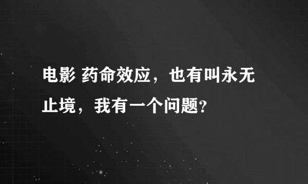 电影 药命效应，也有叫永无止境，我有一个问题？