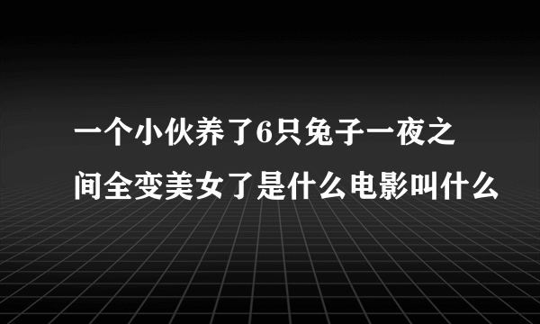 一个小伙养了6只兔子一夜之间全变美女了是什么电影叫什么