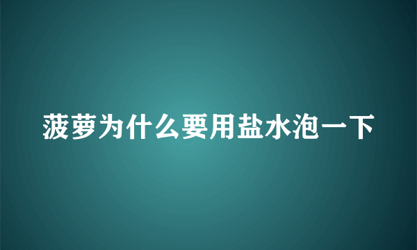 菠萝为什么要用盐水泡一下