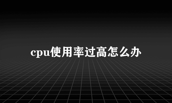 cpu使用率过高怎么办