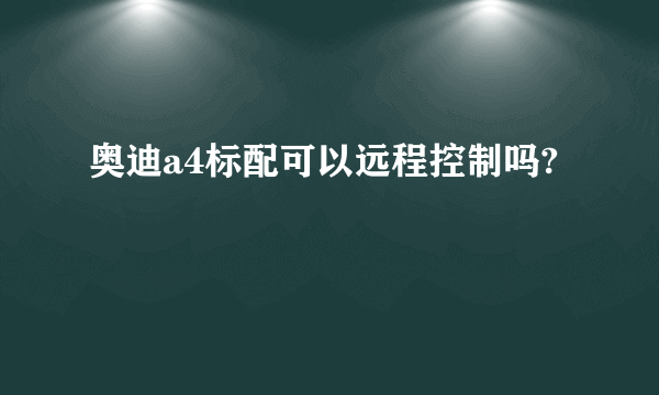 奥迪a4标配可以远程控制吗?